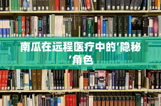 南瓜在远程医疗中的‘隐秘’角色