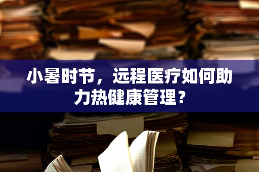 小暑时节，远程医疗如何助力热健康管理？