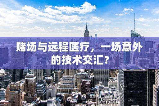 赌场与远程医疗，一场意外的技术交汇？
