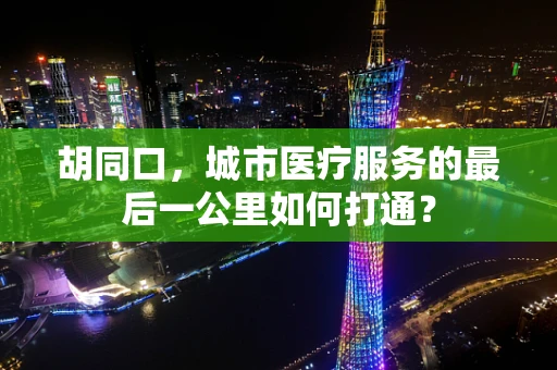 胡同口，城市医疗服务的最后一公里如何打通？