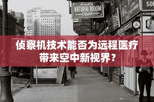 侦察机技术能否为远程医疗带来空中新视界？