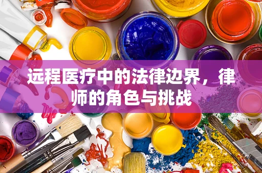 远程医疗中的法律边界，律师的角色与挑战
