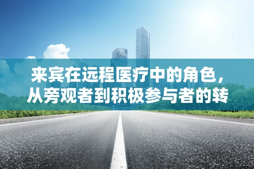 来宾在远程医疗中的角色，从旁观者到积极参与者的转变？