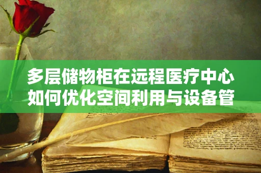 多层储物柜在远程医疗中心如何优化空间利用与设备管理？
