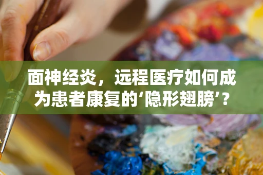 面神经炎，远程医疗如何成为患者康复的‘隐形翅膀’？