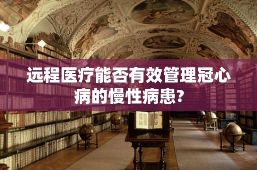远程医疗能否有效管理冠心病的慢性病患?