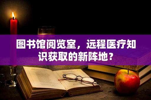 图书馆阅览室，远程医疗知识获取的新阵地？