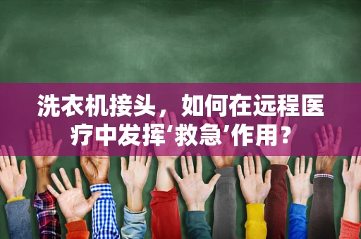 洗衣机接头，如何在远程医疗中发挥‘救急’作用？