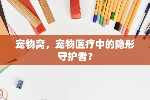 宠物窝，宠物医疗中的隐形守护者？