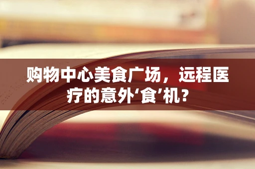 购物中心美食广场，远程医疗的意外‘食’机？