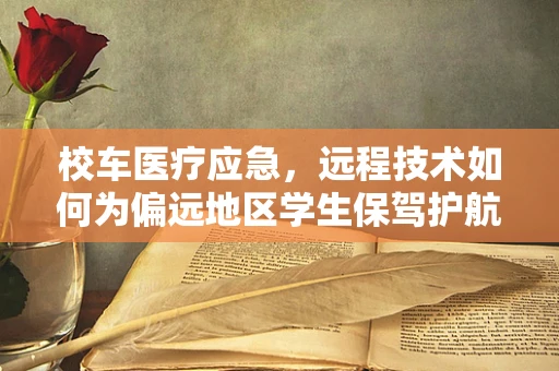 校车医疗应急，远程技术如何为偏远地区学生保驾护航？
