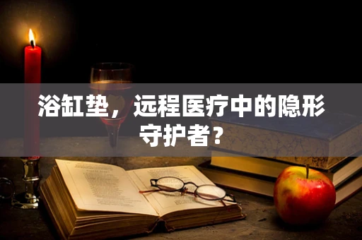 浴缸垫，远程医疗中的隐形守护者？