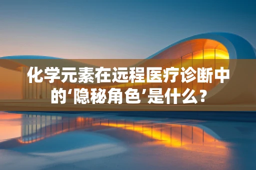 化学元素在远程医疗诊断中的‘隐秘角色’是什么？
