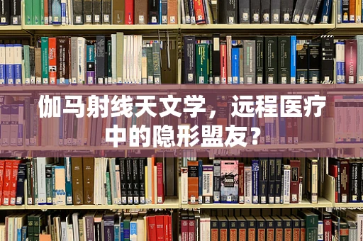伽马射线天文学，远程医疗中的隐形盟友？