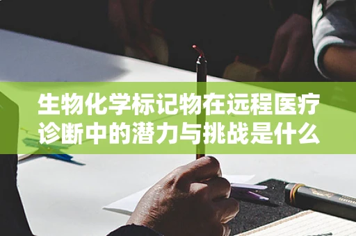 生物化学标记物在远程医疗诊断中的潜力与挑战是什么？