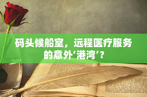 码头候船室，远程医疗服务的意外‘港湾’？