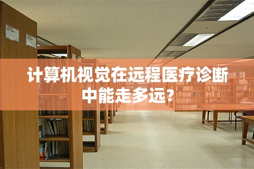 计算机视觉在远程医疗诊断中能走多远？