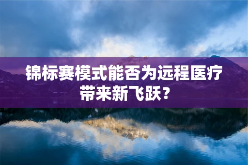 锦标赛模式能否为远程医疗带来新飞跃？