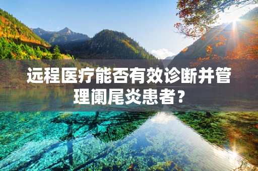 远程医疗能否有效诊断并管理阑尾炎患者？