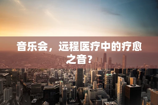 音乐会，远程医疗中的疗愈之音？