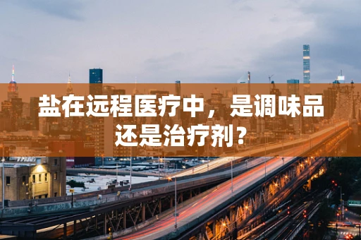 盐在远程医疗中，是调味品还是治疗剂？
