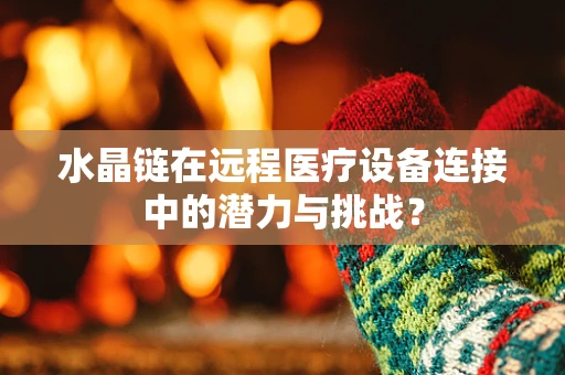 水晶链在远程医疗设备连接中的潜力与挑战？