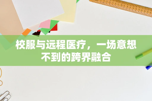 校服与远程医疗，一场意想不到的跨界融合
