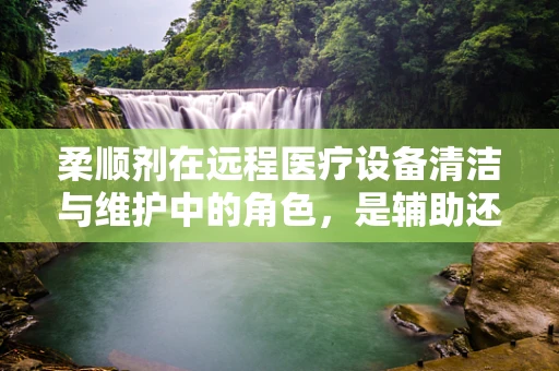 柔顺剂在远程医疗设备清洁与维护中的角色，是辅助还是必需？