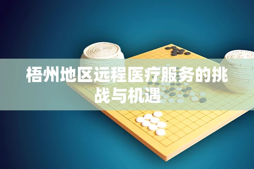 梧州地区远程医疗服务的挑战与机遇