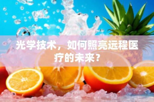 光学技术，如何照亮远程医疗的未来？