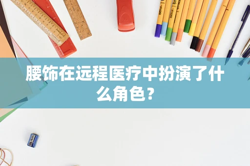腰饰在远程医疗中扮演了什么角色？