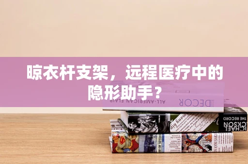 晾衣杆支架，远程医疗中的隐形助手？