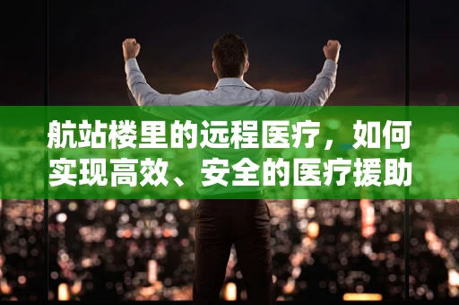 航站楼里的远程医疗，如何实现高效、安全的医疗援助？