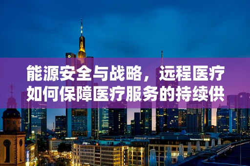 能源安全与战略，远程医疗如何保障医疗服务的持续供应？