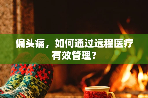 偏头痛，如何通过远程医疗有效管理？