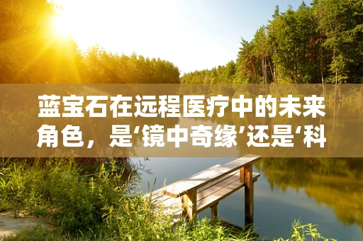 蓝宝石在远程医疗中的未来角色，是‘镜中奇缘’还是‘科技新星’？