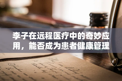 李子在远程医疗中的奇妙应用，能否成为患者健康管理的甜蜜新宠？