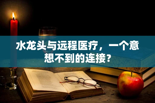水龙头与远程医疗，一个意想不到的连接？