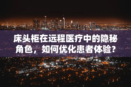床头柜在远程医疗中的隐秘角色，如何优化患者体验？