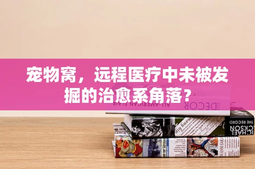 宠物窝，远程医疗中未被发掘的治愈系角落？