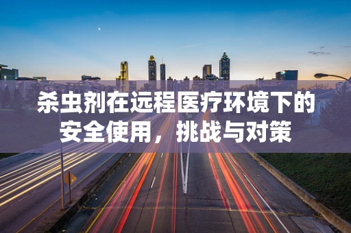 杀虫剂在远程医疗环境下的安全使用，挑战与对策