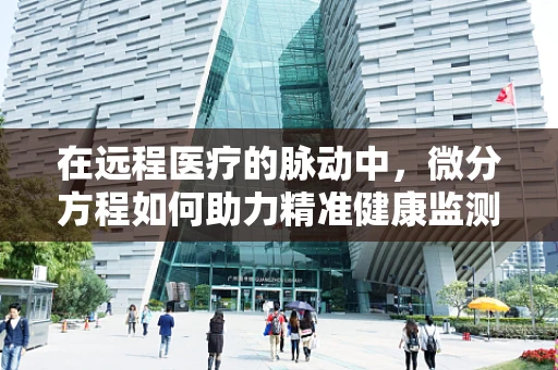 在远程医疗的脉动中，微分方程如何助力精准健康监测？