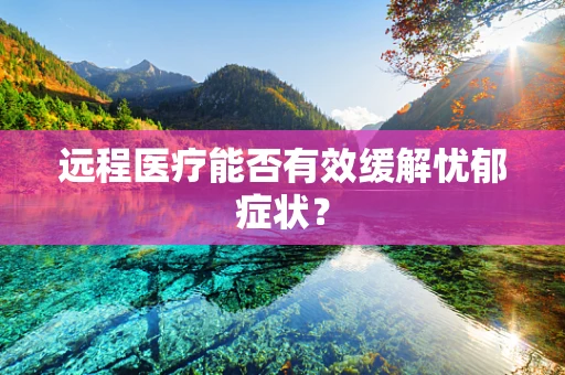 远程医疗能否有效缓解忧郁症状？