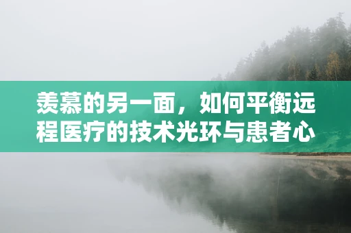 羡慕的另一面，如何平衡远程医疗的技术光环与患者心理需求？