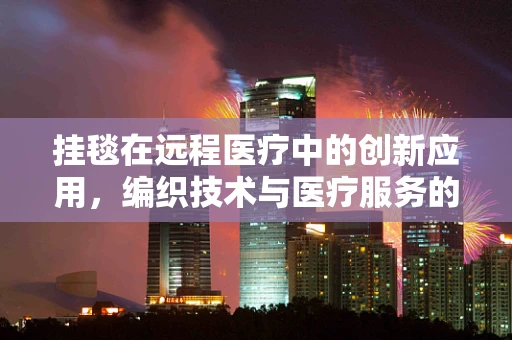 挂毯在远程医疗中的创新应用，编织技术与医疗服务的跨界融合？