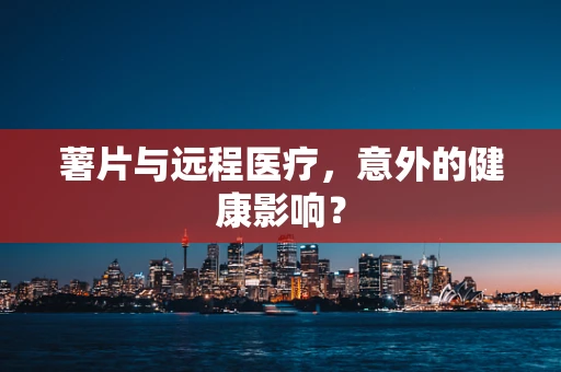 薯片与远程医疗，意外的健康影响？