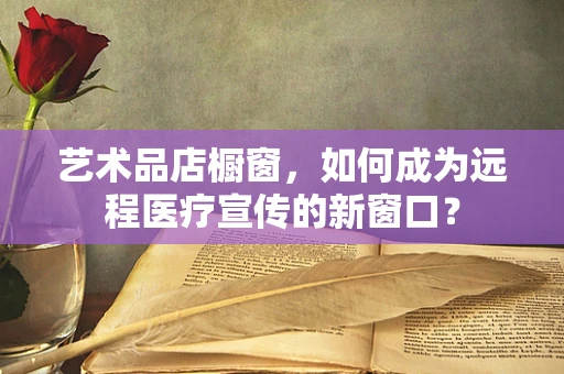 艺术品店橱窗，如何成为远程医疗宣传的新窗口？