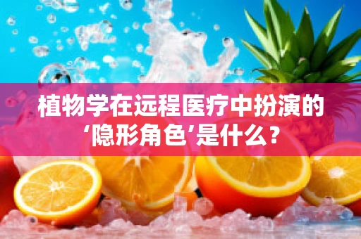 植物学在远程医疗中扮演的‘隐形角色’是什么？