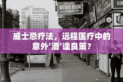 威士忌疗法，远程医疗中的意外‘酒’逢良策？