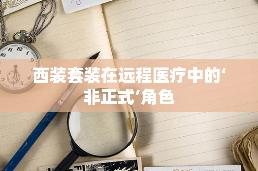 西装套装在远程医疗中的‘非正式’角色